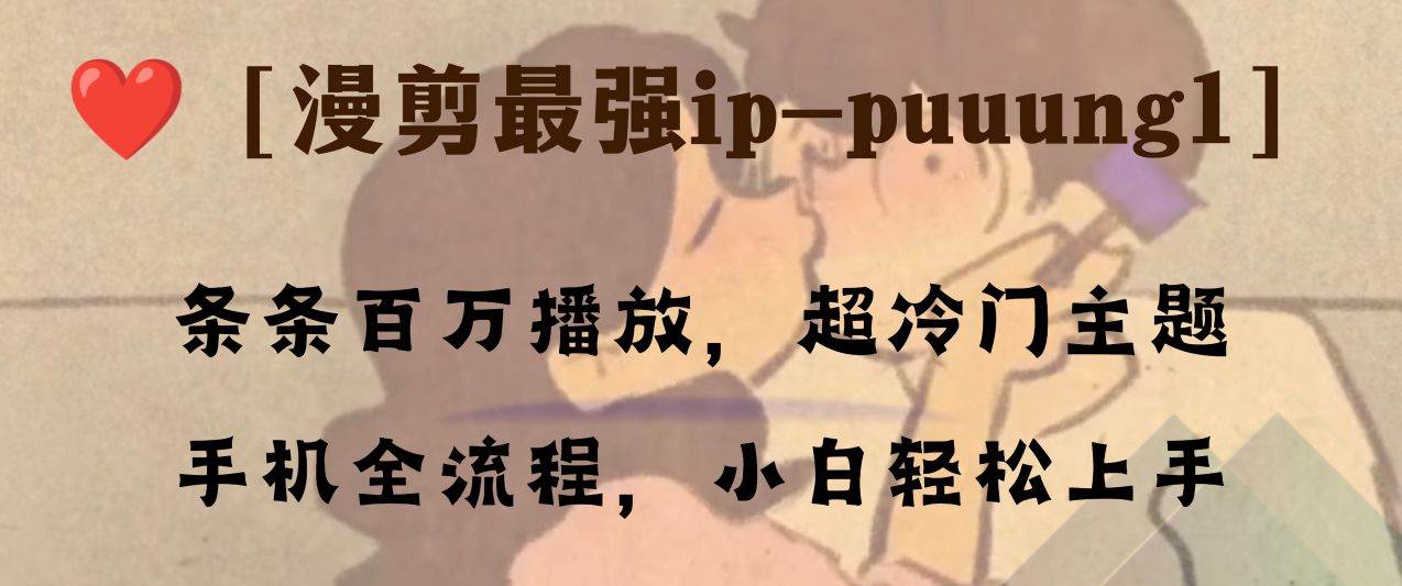 条条百万播放，漫剪最强冷门ip-puuung1，手机全流程，小白轻松学会！网创吧-网创项目资源站-副业项目-创业项目-搞钱项目网创吧