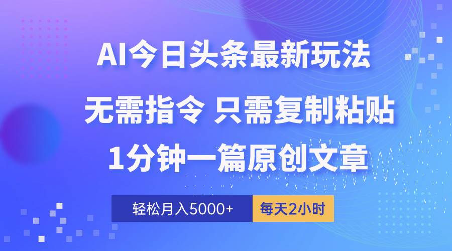 AI头条最新玩法 1分钟一篇 100%过原创 无脑复制粘贴 轻松月入5000+ 每…网创吧-网创项目资源站-副业项目-创业项目-搞钱项目网创吧