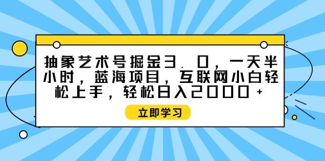 抽象艺术号掘金3.0，一天半小时 ，蓝海项目， 互联网小白轻松上手，轻松…网创吧-网创项目资源站-副业项目-创业项目-搞钱项目网创吧