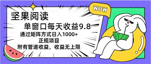 坚果阅读单窗口每天收益9.8通过矩阵方式日入1000+正规项目附有管道收益…网创吧-网创项目资源站-副业项目-创业项目-搞钱项目网创吧