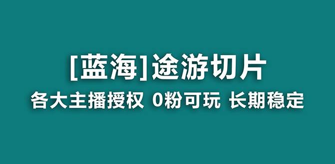 抖音途游切片，龙年第一个蓝海项目，提供授权和素材，长期稳定，月入过万网创吧-网创项目资源站-副业项目-创业项目-搞钱项目网创吧