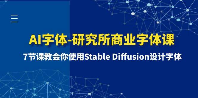 AI字体-研究所商业字体课-第1期：7节课教会你使用Stable Diffusion设计字体网创吧-网创项目资源站-副业项目-创业项目-搞钱项目网创吧