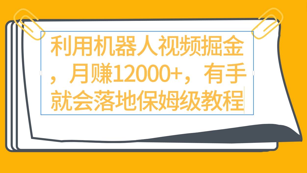 利用机器人视频掘金月赚12000+，有手就会落地保姆级教程网创吧-网创项目资源站-副业项目-创业项目-搞钱项目网创吧