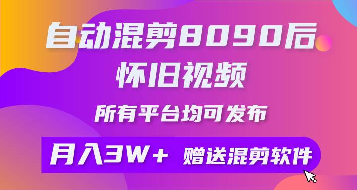 自动混剪8090后怀旧视频，所有平台均可发布，矩阵操作轻松月入3W+网创吧-网创项目资源站-副业项目-创业项目-搞钱项目网创吧