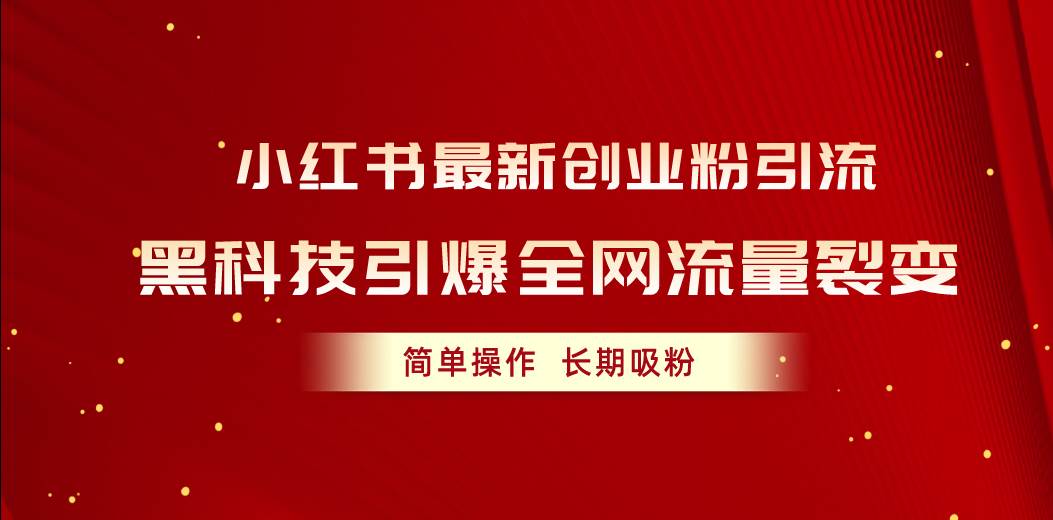 小红书最新创业粉引流，黑科技引爆全网流量裂变，简单操作长期吸粉网创吧-网创项目资源站-副业项目-创业项目-搞钱项目网创吧