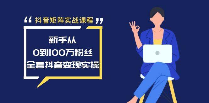 抖音矩阵实战课程：新手从0到100万粉丝，全套抖音变现实操网创吧-网创项目资源站-副业项目-创业项目-搞钱项目网创吧