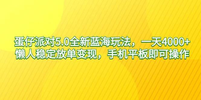 蛋仔派对5.0全新蓝海玩法，一天4000+，懒人稳定放单变现，手机平板即可…网创吧-网创项目资源站-副业项目-创业项目-搞钱项目网创吧