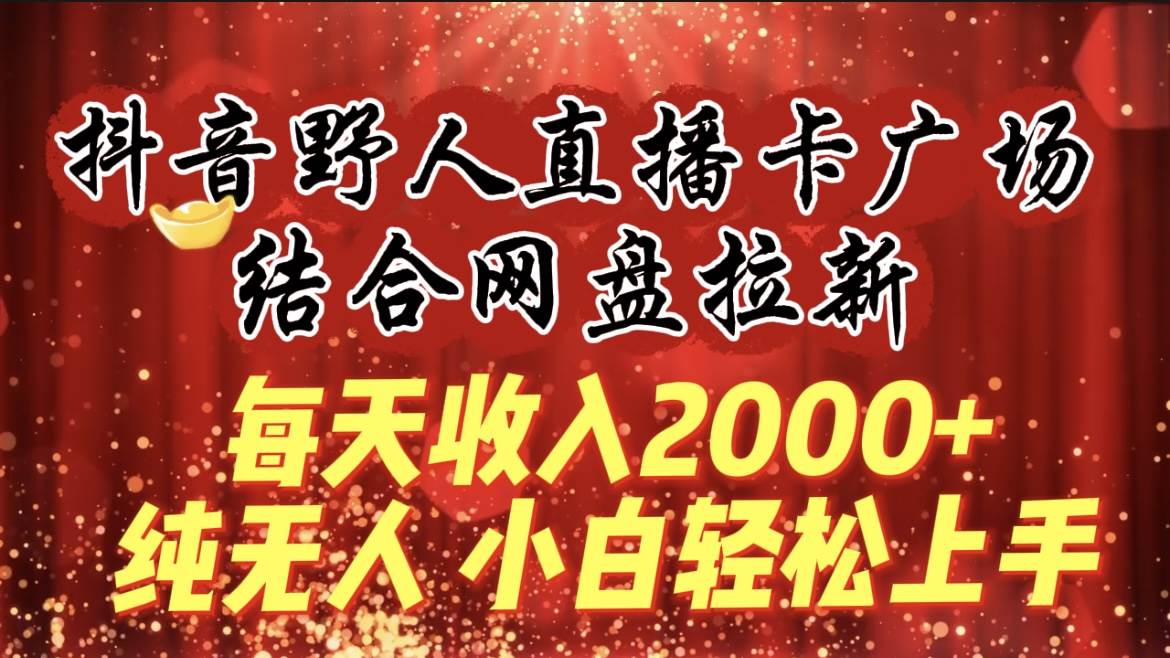 每天收入2000+，抖音野人直播卡广场，结合网盘拉新，纯无人，小白轻松上手网创吧-网创项目资源站-副业项目-创业项目-搞钱项目网创吧