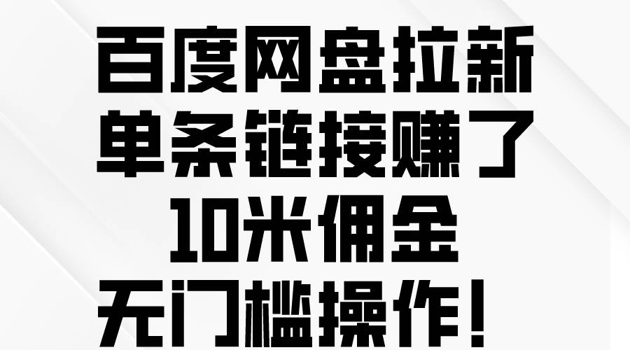 百度网盘拉新，单条链接赚了10米佣金，无门槛操作！网创吧-网创项目资源站-副业项目-创业项目-搞钱项目网创吧