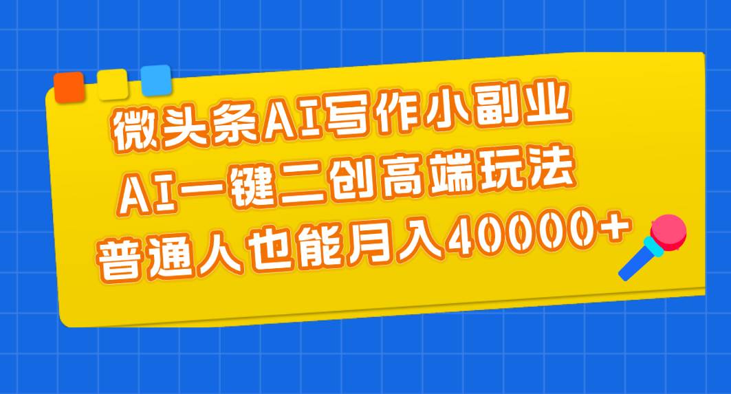 微头条AI写作小副业，AI一键二创高端玩法 普通人也能月入40000+网创吧-网创项目资源站-副业项目-创业项目-搞钱项目网创吧