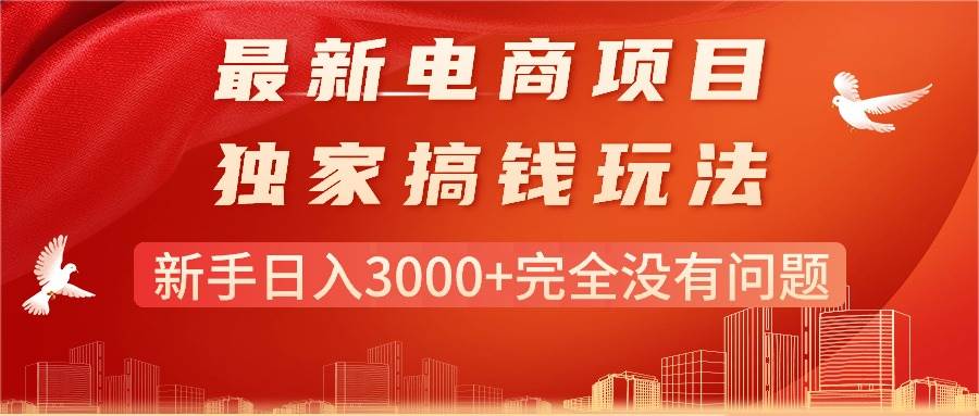 最新电商项目-搞钱玩法，新手日入3000+完全没有问题网创吧-网创项目资源站-副业项目-创业项目-搞钱项目网创吧