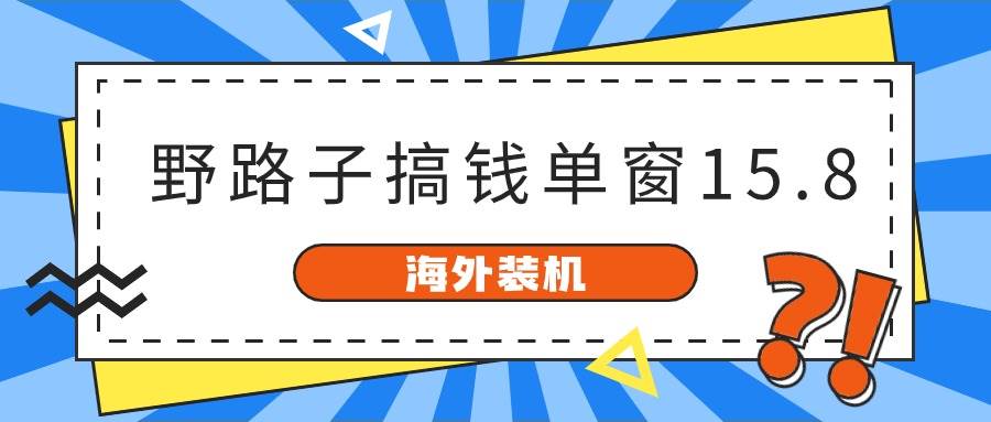 海外装机，野路子搞钱，单窗口15.8，已变现10000+网创吧-网创项目资源站-副业项目-创业项目-搞钱项目网创吧