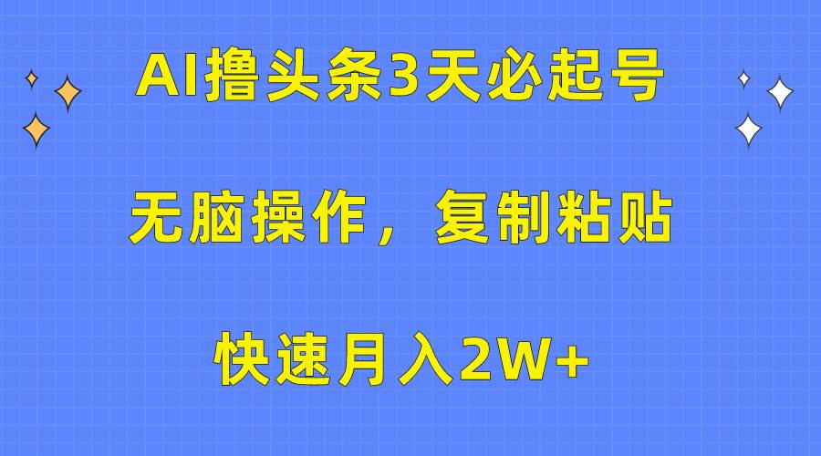 AI撸头条3天必起号，无脑操作3分钟1条，复制粘贴快速月入2W+网创吧-网创项目资源站-副业项目-创业项目-搞钱项目网创吧