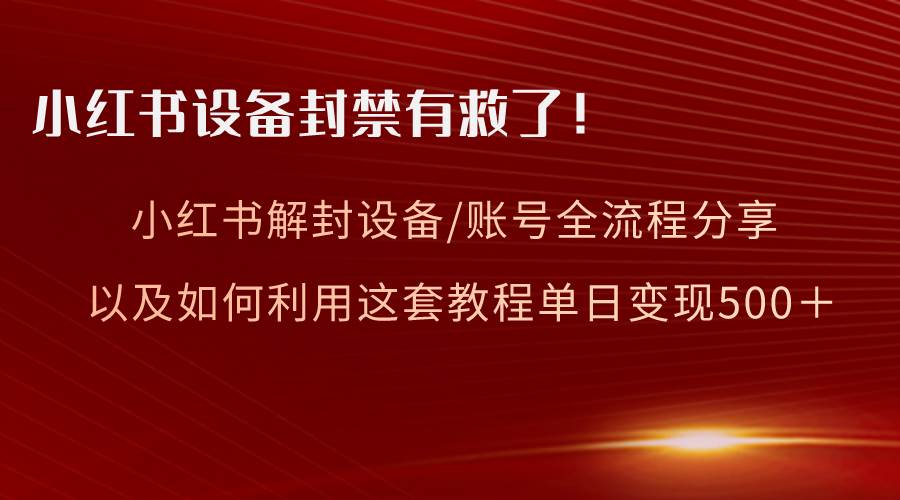 小红书设备及账号解封全流程分享，亲测有效，以及如何利用教程变现网创吧-网创项目资源站-副业项目-创业项目-搞钱项目网创吧