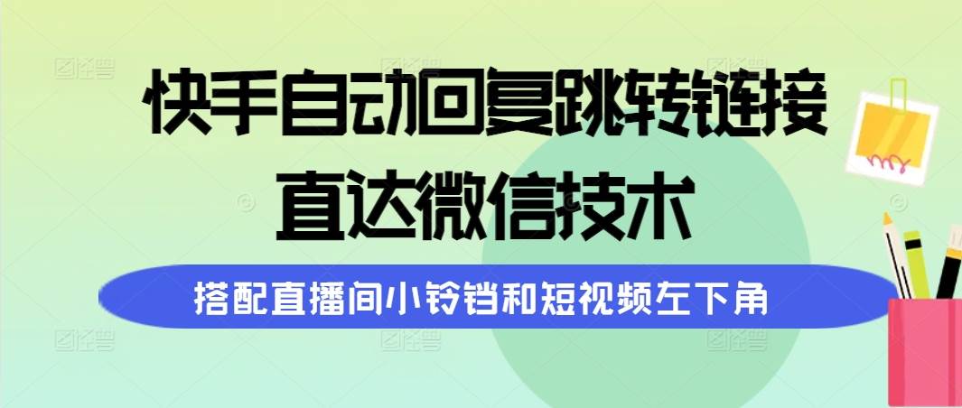 快手自动回复跳转链接，直达微信技术，搭配直播间小铃铛和短视频左下角网创吧-网创项目资源站-副业项目-创业项目-搞钱项目网创吧