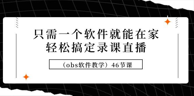 只需一个软件就能在家轻松搞定录课直播（obs软件教学）46节课网创吧-网创项目资源站-副业项目-创业项目-搞钱项目网创吧