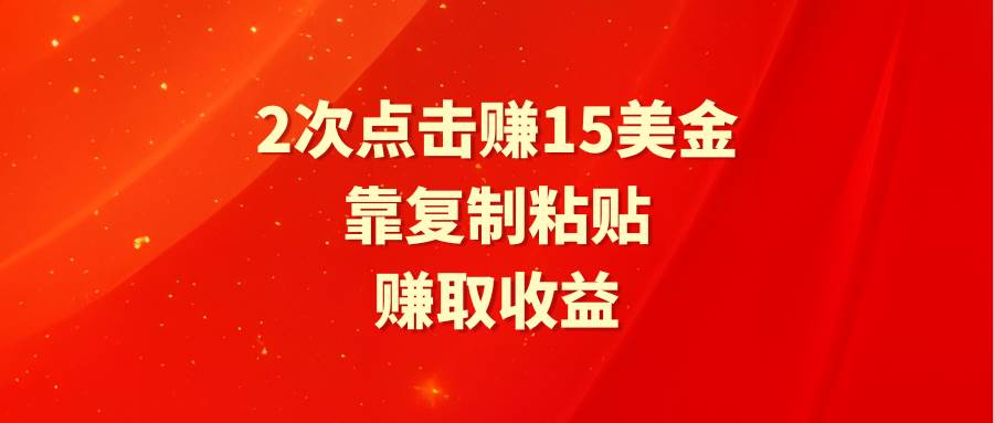 靠2次点击赚15美金，复制粘贴就能赚取收益网创吧-网创项目资源站-副业项目-创业项目-搞钱项目网创吧