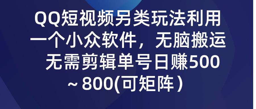 QQ短视频另类玩法，利用一个小众软件，无脑搬运，无需剪辑单号日赚500～…网创吧-网创项目资源站-副业项目-创业项目-搞钱项目网创吧