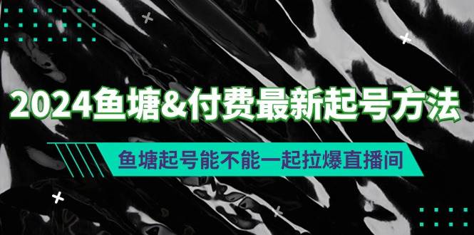 2024鱼塘付费最新起号方法：鱼塘起号能不能一起拉爆直播间网创吧-网创项目资源站-副业项目-创业项目-搞钱项目网创吧