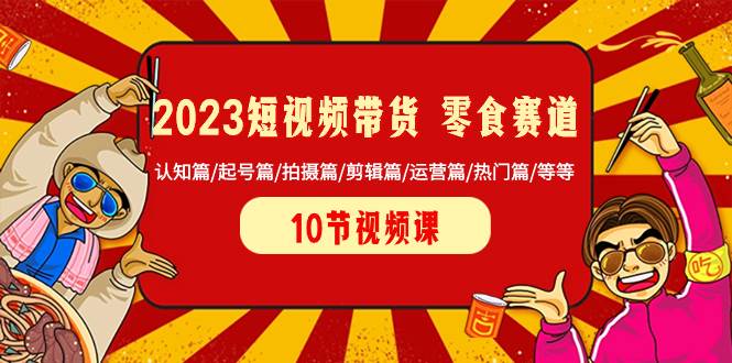 2023短视频带货 零食赛道 认知篇/起号篇/拍摄篇/剪辑篇/运营篇/热门篇/等等网创吧-网创项目资源站-副业项目-创业项目-搞钱项目网创吧