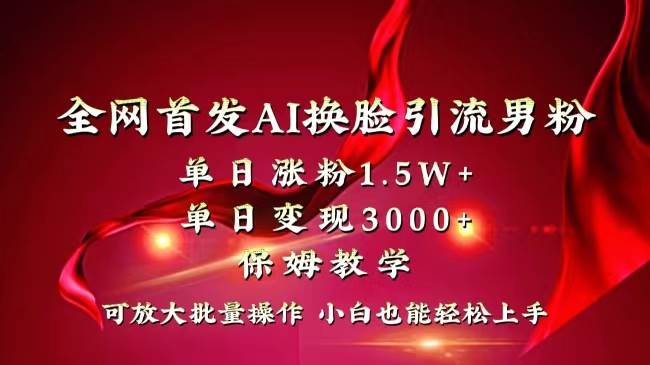 全网独创首发AI换脸引流男粉单日涨粉1.5W+变现3000+小白也能上手快速拿结果网创吧-网创项目资源站-副业项目-创业项目-搞钱项目网创吧