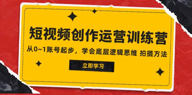 2023短视频创作运营训练营，从0~1账号起步，学会底层逻辑思维 拍摄方法网创吧-网创项目资源站-副业项目-创业项目-搞钱项目网创吧