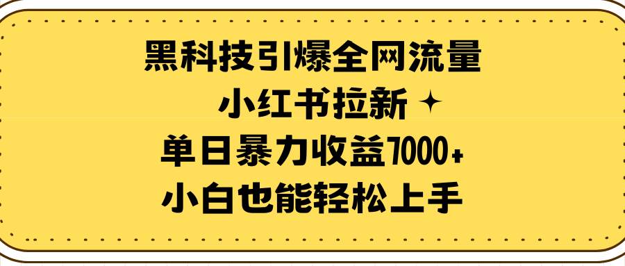 黑科技引爆全网流量小红书拉新，单日暴力收益7000+，小白也能轻松上手网创吧-网创项目资源站-副业项目-创业项目-搞钱项目网创吧