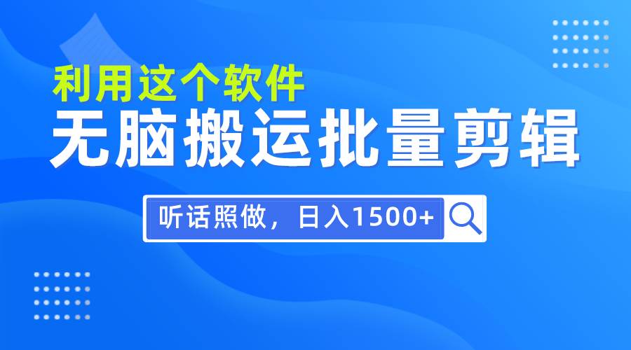 每天30分钟，0基础用软件无脑搬运批量剪辑，只需听话照做日入1500+网创吧-网创项目资源站-副业项目-创业项目-搞钱项目网创吧