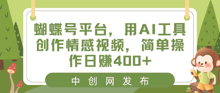 蝴蝶号平台，用AI工具创作情感视频，简单操作日赚400+网创吧-网创项目资源站-副业项目-创业项目-搞钱项目网创吧