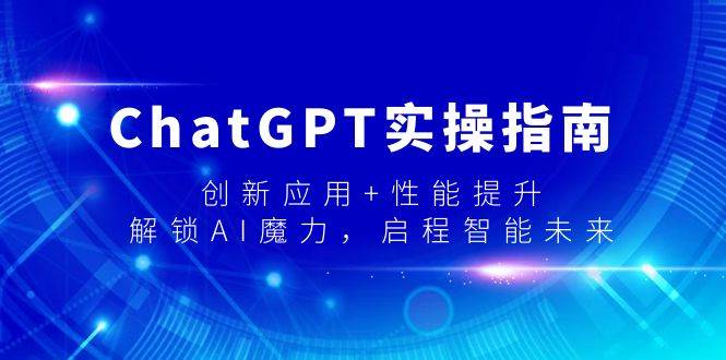 ChatGPT实操指南，创新应用+性能提升，解锁-AI魔力，启程智能未来网创吧-网创项目资源站-副业项目-创业项目-搞钱项目网创吧