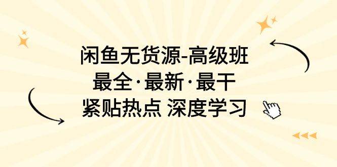 闲鱼无货源-高级班，最全·最新·最干，紧贴热点 深度学习（17节课）网创吧-网创项目资源站-副业项目-创业项目-搞钱项目网创吧