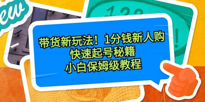 带货新玩法！1分钱新人购，快速起号秘籍！小白保姆级教程网创吧-网创项目资源站-副业项目-创业项目-搞钱项目网创吧