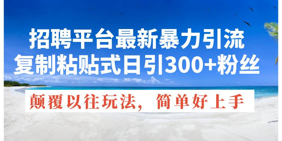 招聘平台最新暴力引流，复制粘贴式日引300+粉丝，颠覆以往垃圾玩法，简…网创吧-网创项目资源站-副业项目-创业项目-搞钱项目网创吧