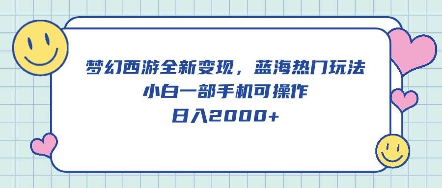 梦幻西游全新变现，蓝海热门玩法，小白一部手机可操作，日入2000+网创吧-网创项目资源站-副业项目-创业项目-搞钱项目网创吧