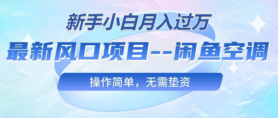 最新风口项目—闲鱼空调，新手小白月入过万，操作简单，无需垫资网创吧-网创项目资源站-副业项目-创业项目-搞钱项目网创吧