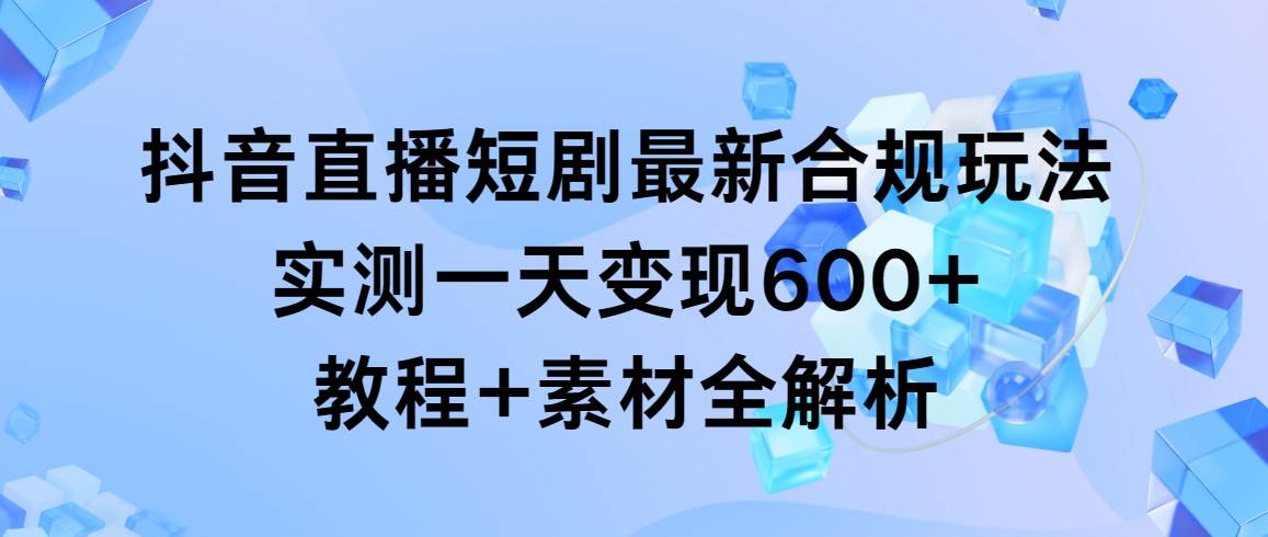 抖音直播短剧最新合规玩法，实测一天变现600+，教程+素材全解析网创吧-网创项目资源站-副业项目-创业项目-搞钱项目网创吧