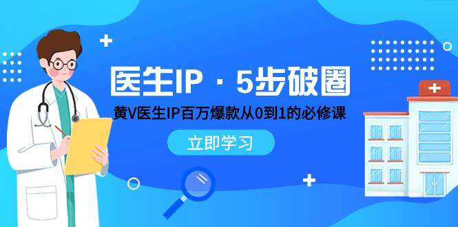 医生IP·5步破圈：黄V医生IP百万爆款从0到1的必修课 学习内容运营的底层逻辑网创吧-网创项目资源站-副业项目-创业项目-搞钱项目网创吧