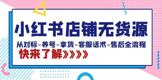 小红书店铺无货源：从对标-养号-拿货-客服话术-售后全流程（20节课）网创吧-网创项目资源站-副业项目-创业项目-搞钱项目网创吧