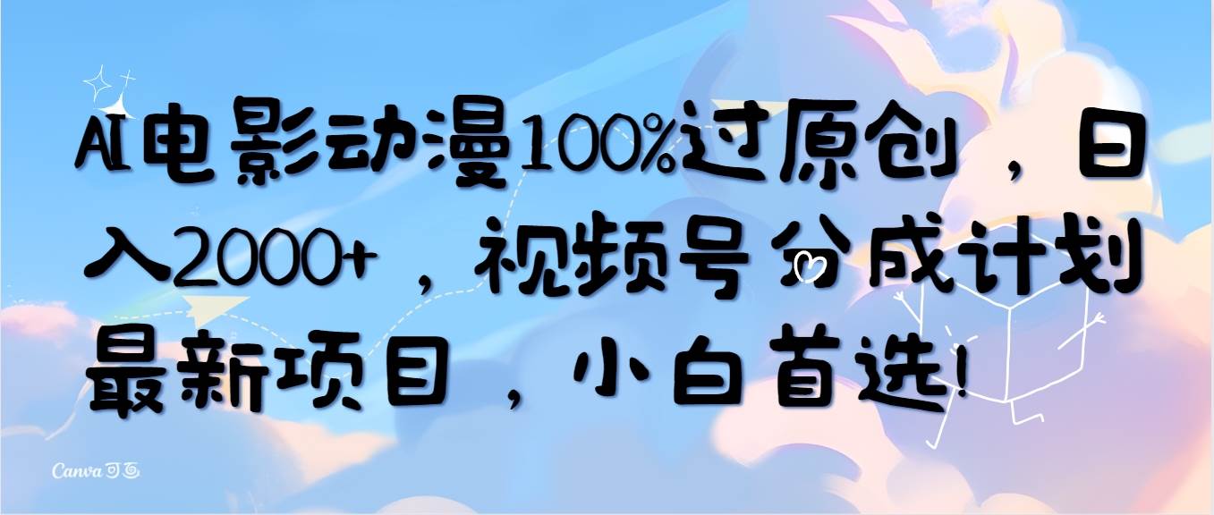 AI电影动漫100%过原创，日入2000+，视频号分成计划最新项目，小白首选！网创吧-网创项目资源站-副业项目-创业项目-搞钱项目网创吧