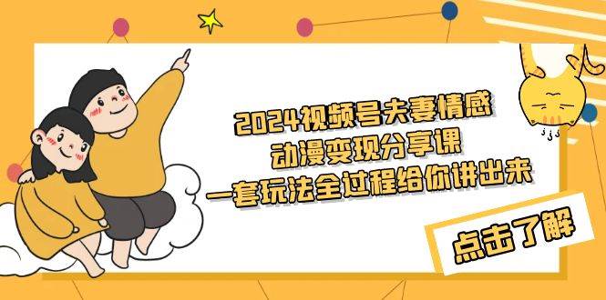 2024视频号夫妻情感动漫变现分享课 一套玩法全过程给你讲出来（教程+素材）网创吧-网创项目资源站-副业项目-创业项目-搞钱项目网创吧