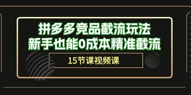 拼多多竞品截流玩法，新手也能0成本精准截流（15节课）网创吧-网创项目资源站-副业项目-创业项目-搞钱项目网创吧