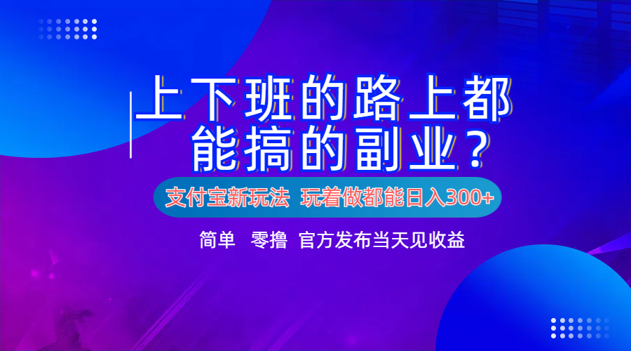 支付宝新项目！上下班的路上都能搞米的副业！简单日入300+网创吧-网创项目资源站-副业项目-创业项目-搞钱项目网创吧