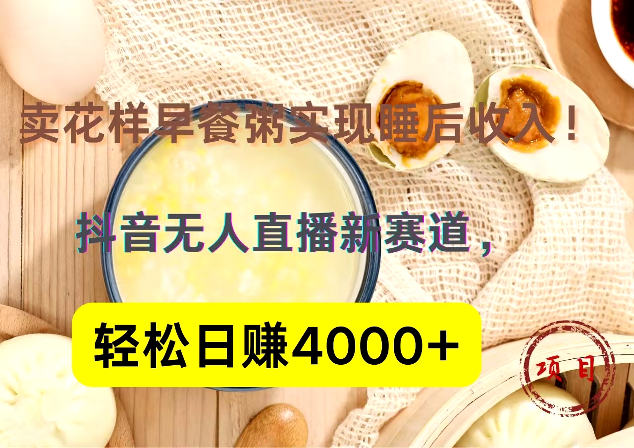 抖音卖花样早餐粥直播新赛道，轻松日赚4000+实现睡后收入！网创吧-网创项目资源站-副业项目-创业项目-搞钱项目网创吧