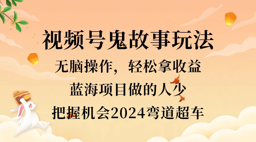 视频号冷门玩法，无脑操作，小白轻松上手拿收益，鬼故事流量爆火，轻松三位数，2024实现弯道超车网创吧-网创项目资源站-副业项目-创业项目-搞钱项目网创吧