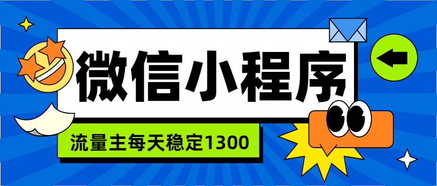 微信小程序流量主，每天都是1300网创吧-网创项目资源站-副业项目-创业项目-搞钱项目网创吧