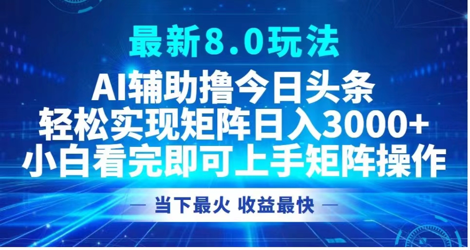 最新8.0玩法 AI辅助撸今日头条轻松实现矩阵日入3000+小白看完即可上手矩阵操作当下最火 收益最快网创吧-网创项目资源站-副业项目-创业项目-搞钱项目网创吧