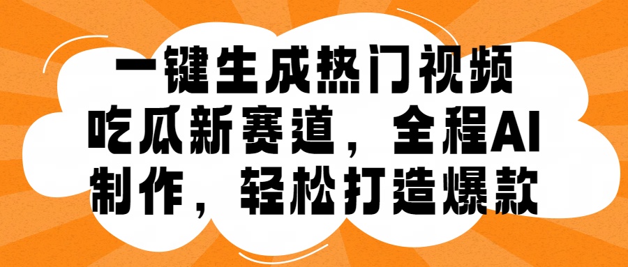 一键生成热门视频，新出的吃瓜赛道，小白上手无压力，AI制作很省心，轻轻松松打造爆款网创吧-网创项目资源站-副业项目-创业项目-搞钱项目网创吧