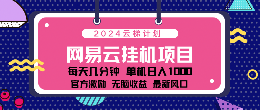 2024网易云云挂g项目！日入1000无脑收益！网创吧-网创项目资源站-副业项目-创业项目-搞钱项目网创吧