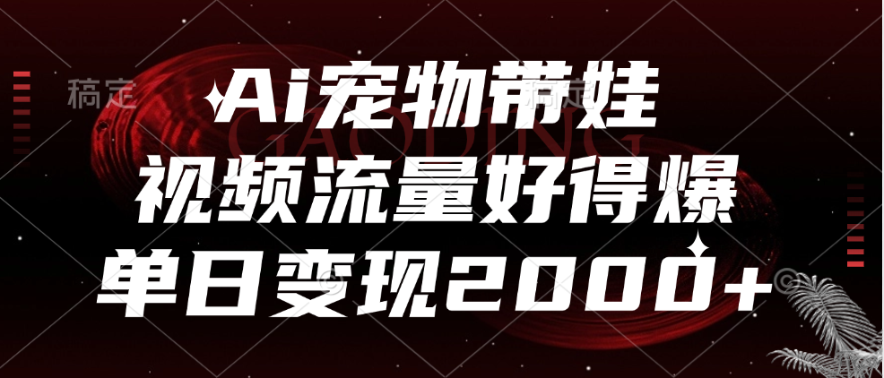 Ai宠物带娃，视频流量好得爆，单日变现2000+网创吧-网创项目资源站-副业项目-创业项目-搞钱项目网创吧