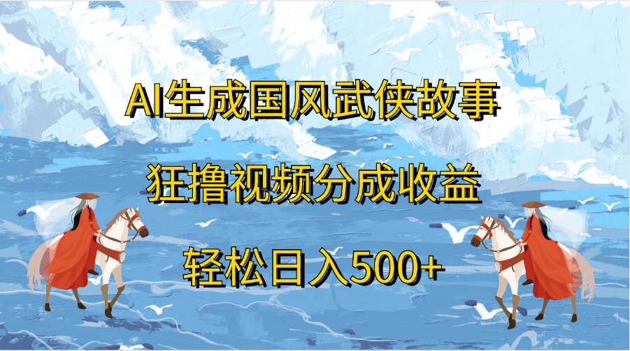 AI生成国风武侠故事，狂撸视频分成收益，轻松日入500+网创吧-网创项目资源站-副业项目-创业项目-搞钱项目网创吧